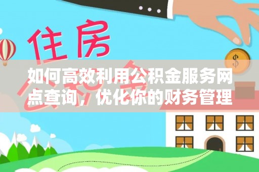 利辛如何高效利用公积金服务网点查询，优化你的财务管理