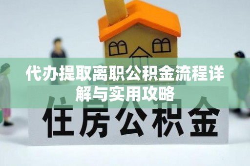 利辛代办提取离职公积金流程详解与实用攻略