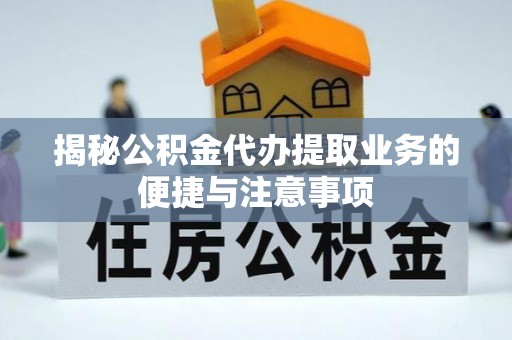 利辛揭秘公积金代办提取业务的便捷与注意事项
