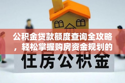 利辛公积金贷款额度查询全攻略，轻松掌握购房资金规划的关键
