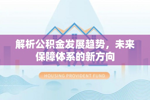 利辛解析公积金发展趋势，未来保障体系的新方向