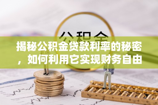 利辛揭秘公积金贷款利率的秘密，如何利用它实现财务自由？