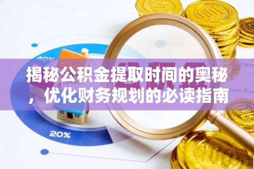 利辛揭秘公积金提取时间的奥秘，优化财务规划的必读指南