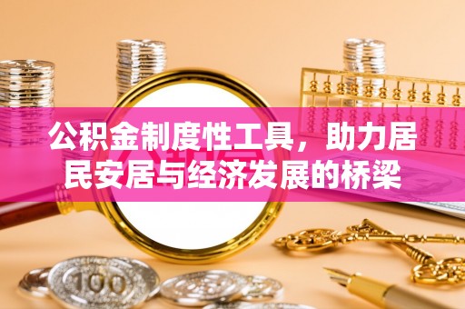 利辛公积金制度性工具，助力居民安居与经济发展的桥梁