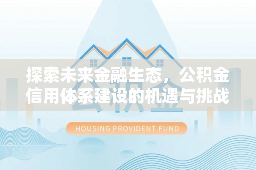 利辛探索未来金融生态，公积金信用体系建设的机遇与挑战
