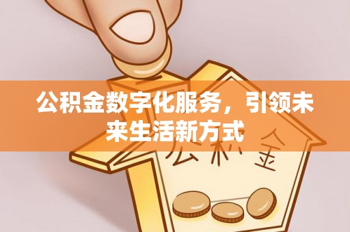 利辛公积金数字化服务，引领未来生活新方式