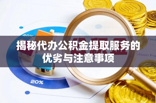 利辛揭秘代办公积金提取服务的优劣与注意事项