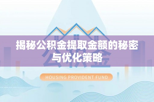 利辛揭秘公积金提取金额的秘密与优化策略