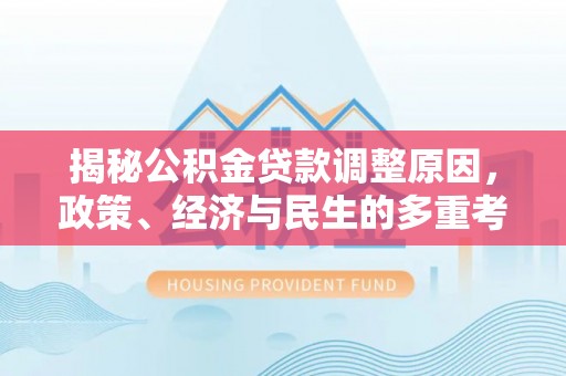 利辛揭秘公积金贷款调整原因，政策、经济与民生的多重考量