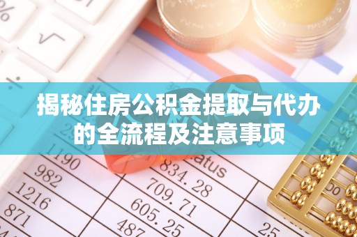 利辛揭秘住房公积金提取与代办的全流程及注意事项