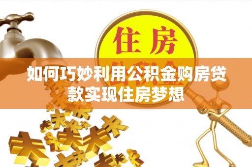 利辛如何巧妙利用公积金购房贷款实现住房梦想