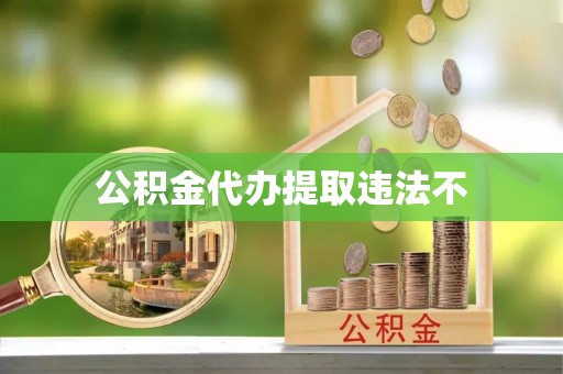 利辛公积金代办提取违法不
