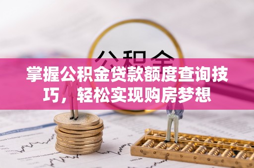 利辛掌握公积金贷款额度查询技巧，轻松实现购房梦想