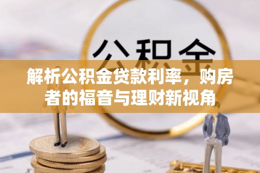 利辛解析公积金贷款利率，购房者的福音与理财新视角