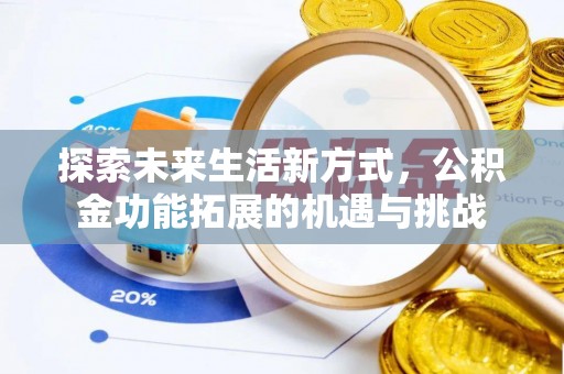 利辛探索未来生活新方式，公积金功能拓展的机遇与挑战