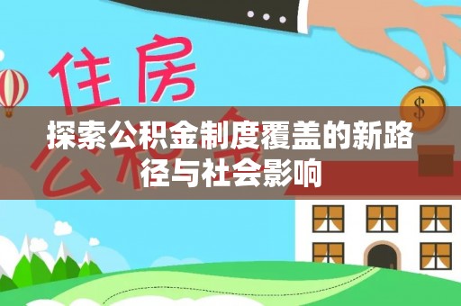 利辛探索公积金制度覆盖的新路径与社会影响