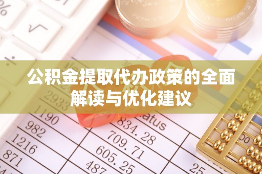 利辛公积金提取代办政策的全面解读与优化建议