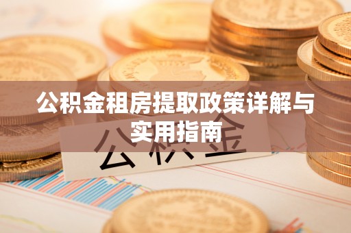 利辛公积金租房提取政策详解与实用指南