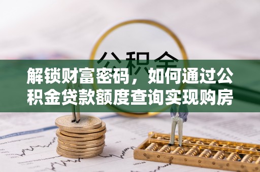利辛解锁财富密码，如何通过公积金贷款额度查询实现购房梦想