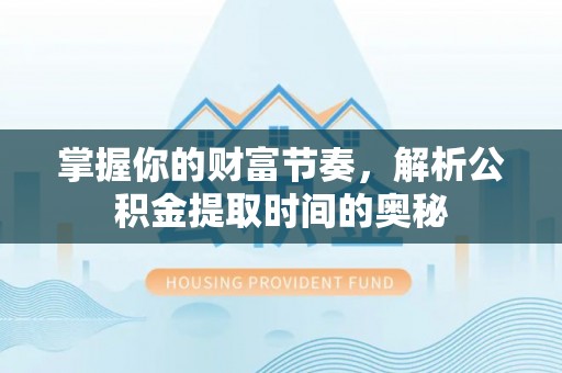 利辛掌握你的财富节奏，解析公积金提取时间的奥秘
