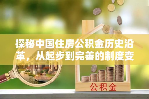 利辛探秘中国住房公积金历史沿革，从起步到完善的制度变迁