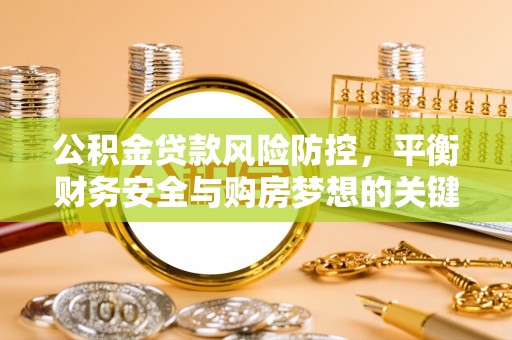 利辛公积金贷款风险防控，平衡财务安全与购房梦想的关键