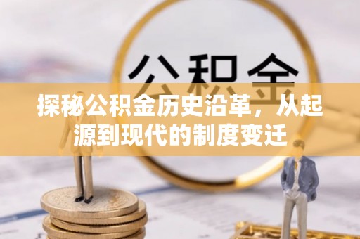 利辛探秘公积金历史沿革，从起源到现代的制度变迁