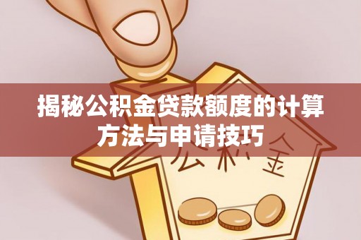 利辛揭秘公积金贷款额度的计算方法与申请技巧