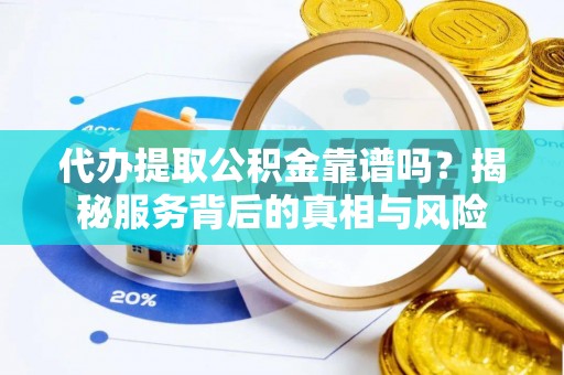 利辛代办提取公积金靠谱吗？揭秘服务背后的真相与风险
