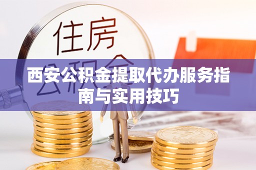 利辛西安公积金提取代办服务指南与实用技巧