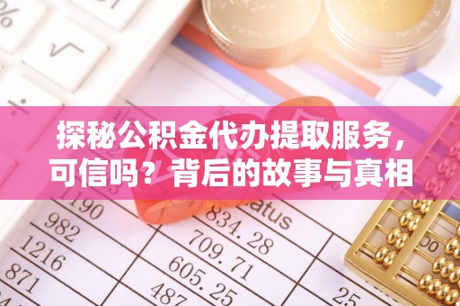 利辛探秘公积金代办提取服务，可信吗？背后的故事与真相
