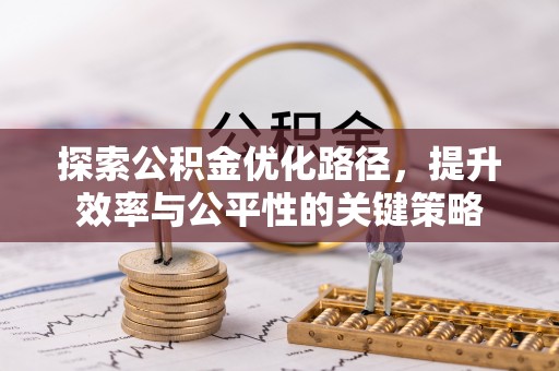利辛探索公积金优化路径，提升效率与公平性的关键策略