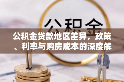 利辛公积金贷款地区差异，政策、利率与购房成本的深度解析