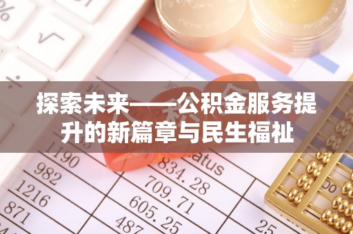 利辛探索未来——公积金服务提升的新篇章与民生福祉