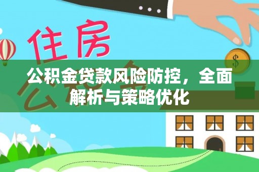 利辛公积金贷款风险防控，全面解析与策略优化
