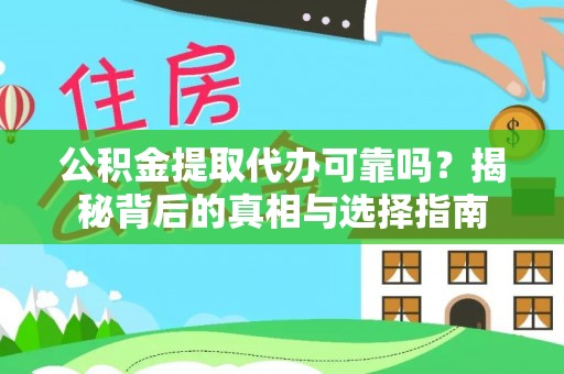 利辛公积金提取代办可靠吗？揭秘背后的真相与选择指南