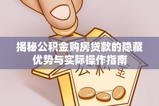 利辛揭秘公积金购房贷款的隐藏优势与实际操作指南