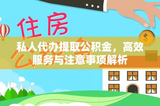 利辛私人代办提取公积金，高效服务与注意事项解析