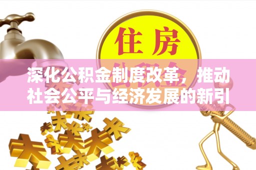 利辛深化公积金制度改革，推动社会公平与经济发展的新引擎