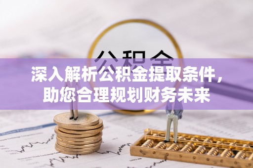 利辛深入解析公积金提取条件，助您合理规划财务未来
