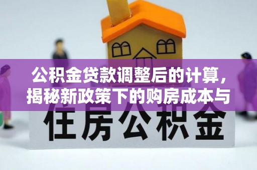 利辛公积金贷款调整后的计算，揭秘新政策下的购房成本与规划策略