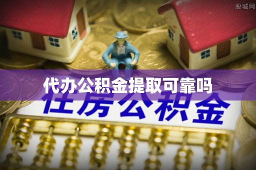 利辛代办公积金提取可靠吗