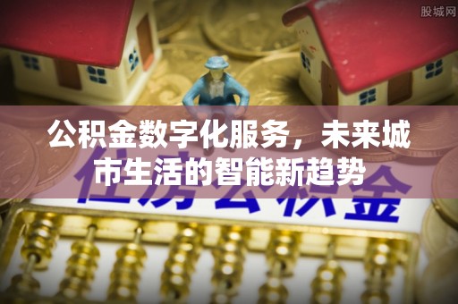 利辛公积金数字化服务，未来城市生活的智能新趋势