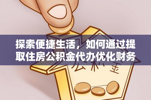 利辛探索便捷生活，如何通过提取住房公积金代办优化财务规划