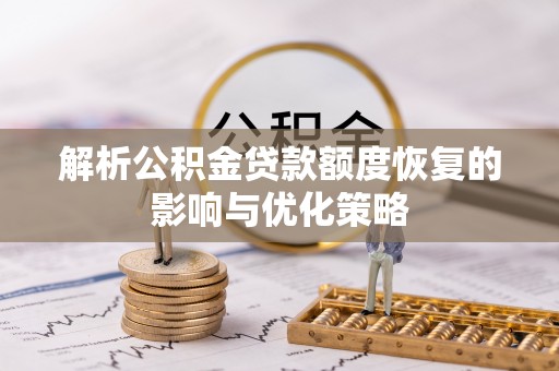 利辛解析公积金贷款额度恢复的影响与优化策略