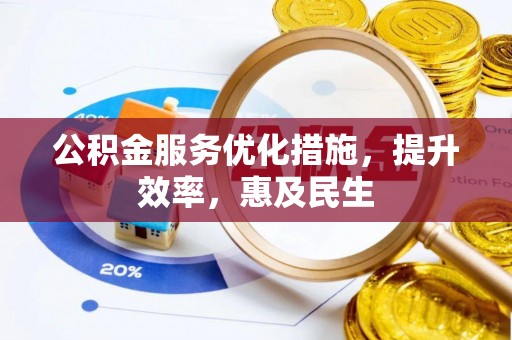 利辛公积金服务优化措施，提升效率，惠及民生