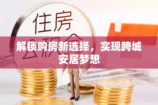 利辛解锁购房新选择，实现跨城安居梦想