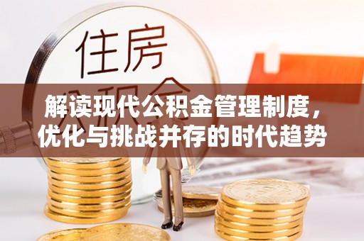 利辛解读现代公积金管理制度，优化与挑战并存的时代趋势