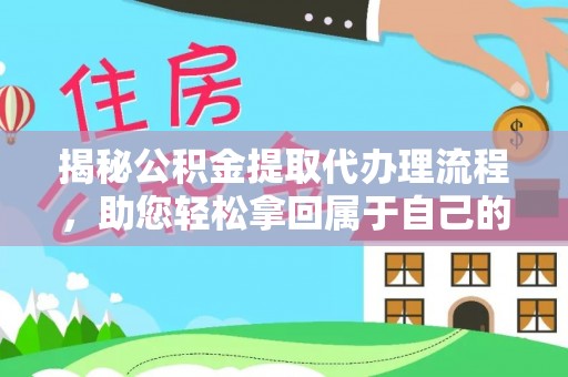 利辛揭秘公积金提取代办理流程，助您轻松拿回属于自己的钱