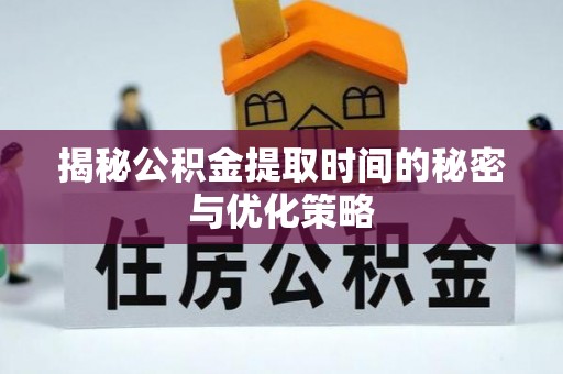 利辛揭秘公积金提取时间的秘密与优化策略